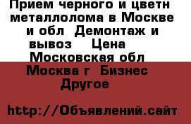 Прием черного и цветн. металлолома в Москве и обл. Демонтаж и вывоз. › Цена ­ 1 - Московская обл., Москва г. Бизнес » Другое   